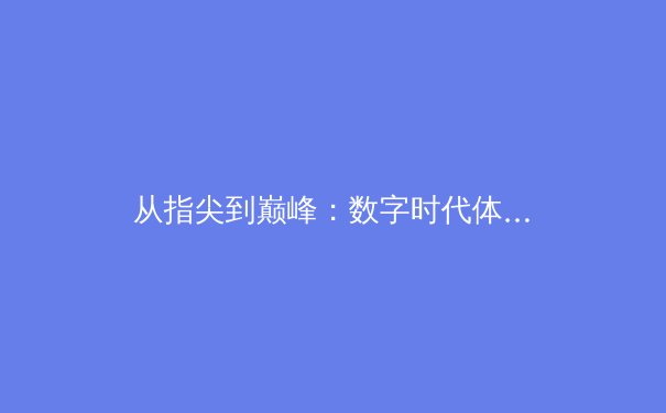 从指尖到巅峰：数字时代体育新闻的变革与价值重塑 - 2